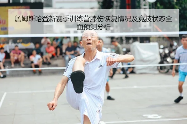 詹姆斯哈登新赛季训练营膝伤恢复情况及竞技状态全面预测分析（KAIYUN SPORTS）
