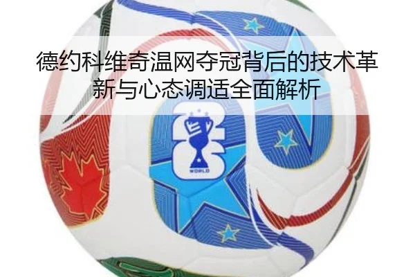 德约科维奇温网夺冠背后的技术革新与心态调适全面解析