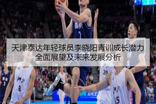 天津泰达年轻球员李晓阳青训成长潜力全面展望及未来发展分析 | KAIYUN SPORTS